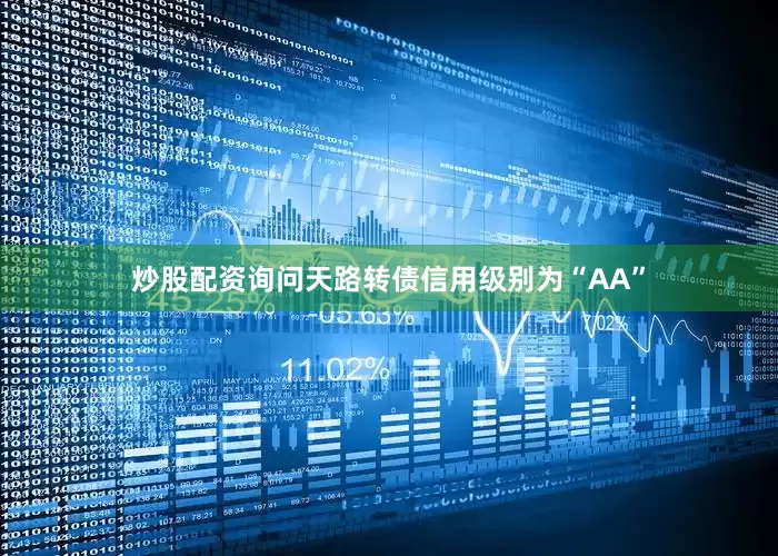 炒股配资询问天路转债信用级别为“AA”