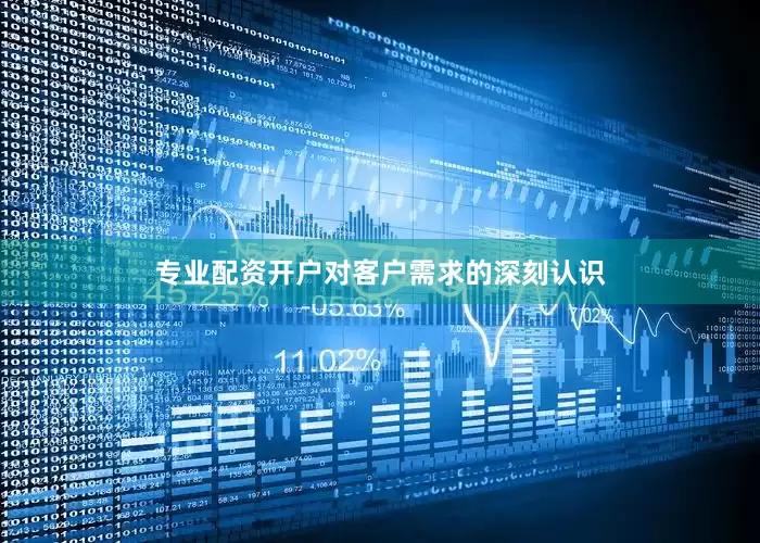 专业配资开户对客户需求的深刻认识