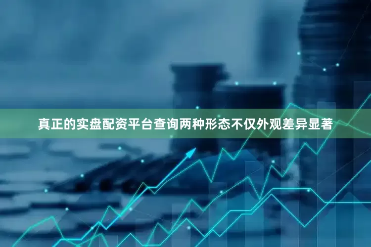 真正的实盘配资平台查询两种形态不仅外观差异显著