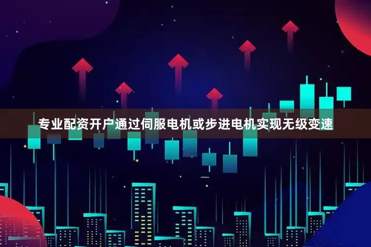 专业配资开户通过伺服电机或步进电机实现无级变速